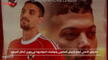 تشكيل الأهلي أمام الجيش المغربي وتوقعات المواجهة في دوري أبطال أفريقيا